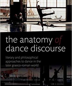 The Anatomy of Dance Discourse: Literary and Philosophical Approaches to Dance in the Later Graeco-Roman World 1st Edition