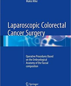 Laparoscopic Colorectal Cancer Surgery: Operative Procedures Based on the Embryological Anatomy of the Fascial Composition 1st ed. 2017 Edition