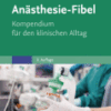 Anästhesie-Fibel Kompendium für den klinischen Alltag