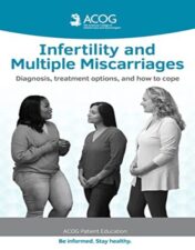 Infertility and Multiple Miscarriages: Diagnosis Treatment Options and How to Cope (ACOG Patient Education)