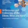 Arthroscopy and Endoscopy of the Elbow, Wrist and Hand Surgical Anatomy and Techniques 2022 Original pdf