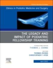 The Legacy and Impact of Podiatric Fellowship Training, An Issue of Clinics in Podiatric Medicine and Surgery, 1st Edition 2022 Original pdf